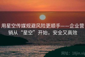 用星空传媒规避风险更顺手——企业营销从“星空”开始，安全又高效