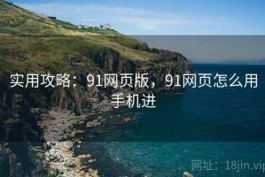 实用攻略：91网页版，91网页怎么用手机进