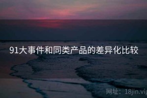91大事件和同类产品的差异化比较