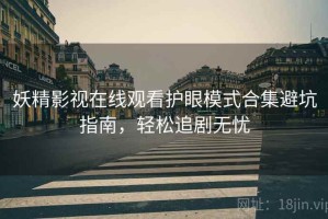 妖精影视在线观看护眼模式合集避坑指南，轻松追剧无忧