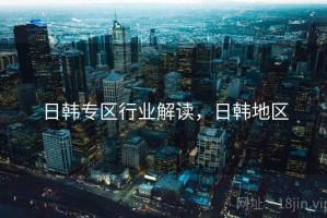 日韩专区行业解读，日韩地区