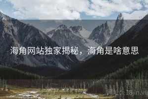 海角网站独家揭秘，海角是啥意思