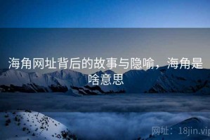 海角网址背后的故事与隐喻，海角是啥意思