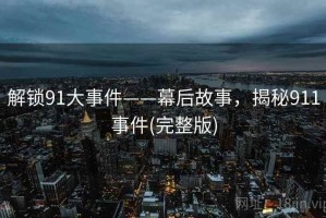 解锁91大事件——幕后故事，揭秘911事件(完整版)