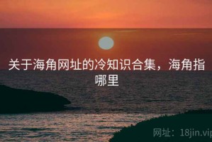 关于海角网址的冷知识合集，海角指哪里