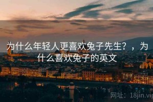 为什么年轻人更喜欢兔子先生？，为什么喜欢兔子的英文