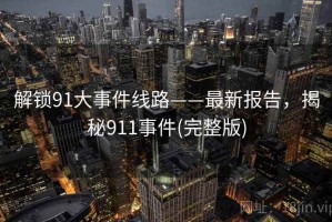 解锁91大事件线路——最新报告，揭秘911事件(完整版)