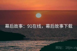 幕后故事：91在线，幕后故事下载