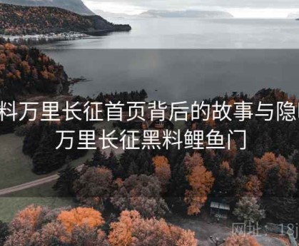黑料万里长征首页背后的故事与隐喻，万里长征黑料鲤鱼门