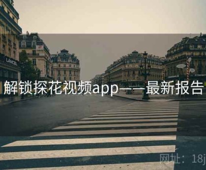 解锁探花视频app——最新报告