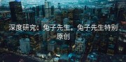深度研究：兔子先生，兔子先生特别原创