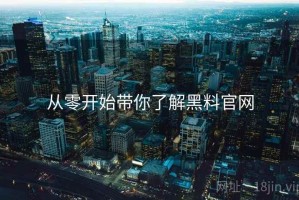从零开始带你了解黑料官网