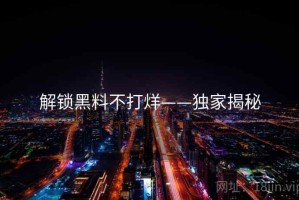 解锁黑料不打烊——独家揭秘