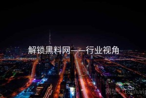 解锁黑料网——行业视角
