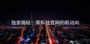 独家揭秘：黑料社官网的新动向