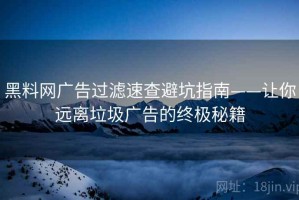 黑料网广告过滤速查避坑指南——让你远离垃圾广告的终极秘籍