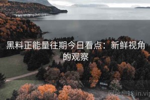 黑料正能量往期今日看点：新鲜视角的观察