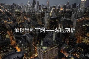 解锁黑料官网——深层剖析