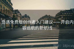 岛遇免费版创作者入门建议——开启内容巡航的新航线