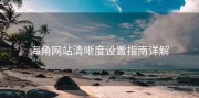 海角网站清晰度设置指南详解
