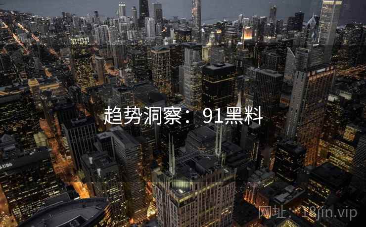 趋势洞察：91黑料