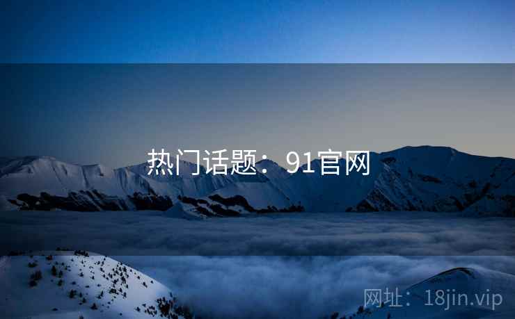 热门话题：91官网
