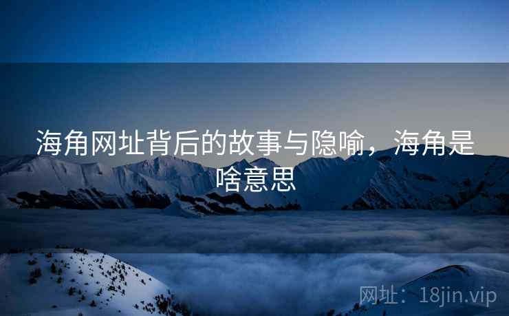 海角网址背后的故事与隐喻，海角是啥意思
