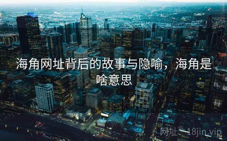 海角网址背后的故事与隐喻，海角是啥意思