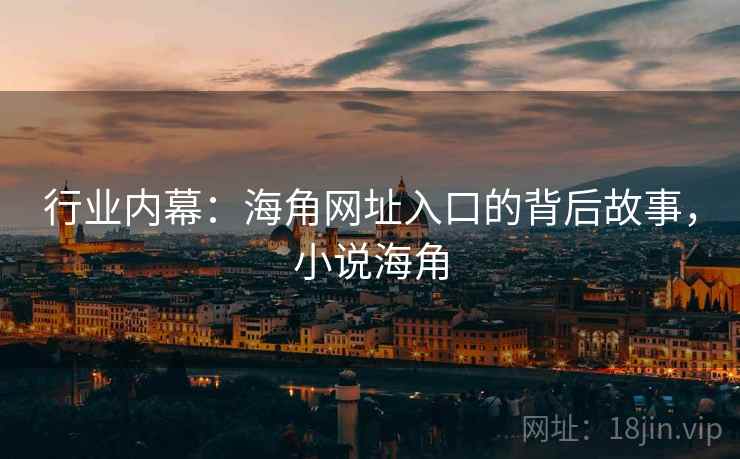 行业内幕：海角网址入口的背后故事，小说海角