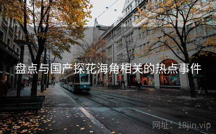 盘点与国产探花海角相关的热点事件