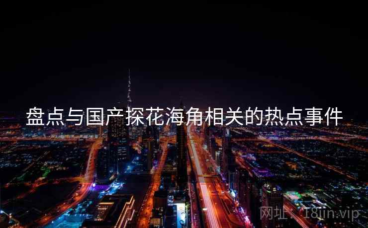 盘点与国产探花海角相关的热点事件
