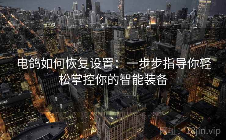 电鸽如何恢复设置：一步步指导你轻松掌控你的智能装备