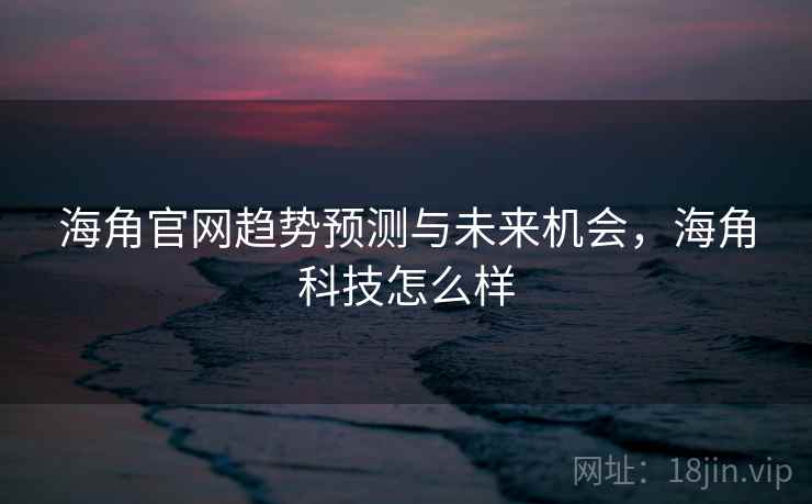 海角官网趋势预测与未来机会，海角科技怎么样