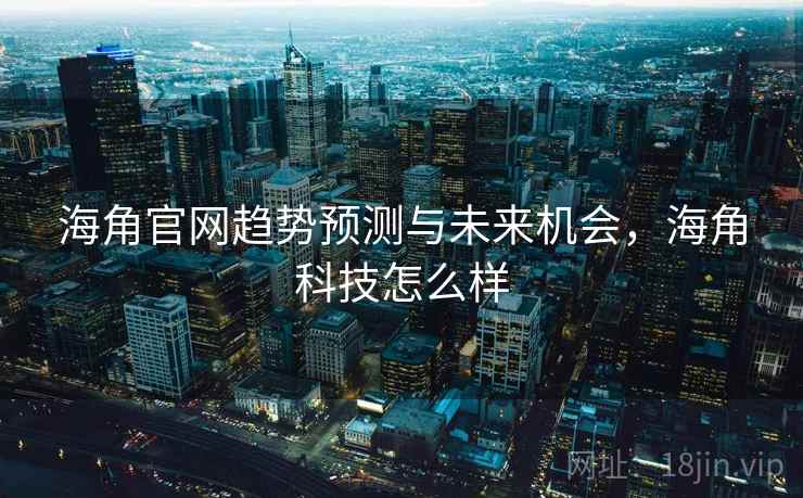 海角官网趋势预测与未来机会，海角科技怎么样