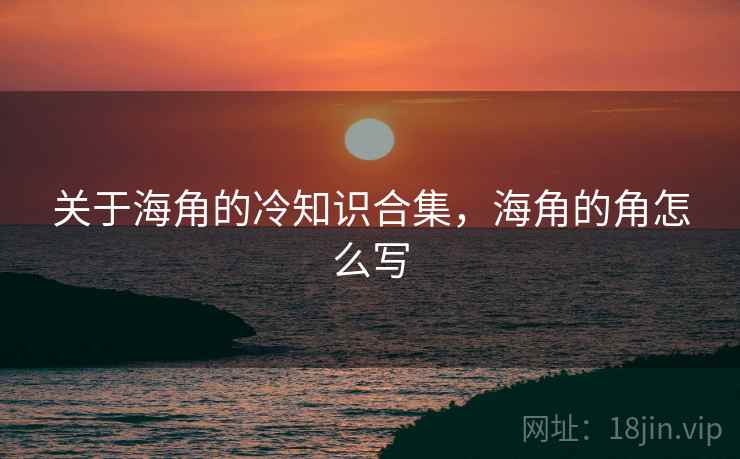 关于海角的冷知识合集，海角的角怎么写