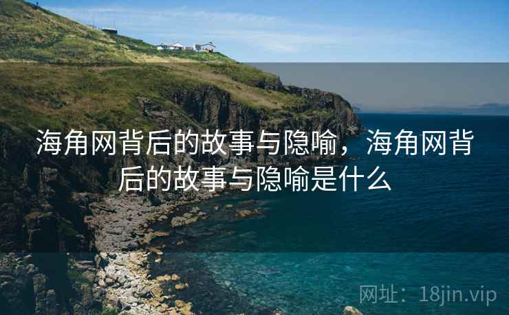 海角网背后的故事与隐喻，海角网背后的故事与隐喻是什么