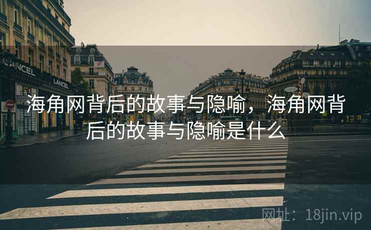 海角网背后的故事与隐喻，海角网背后的故事与隐喻是什么