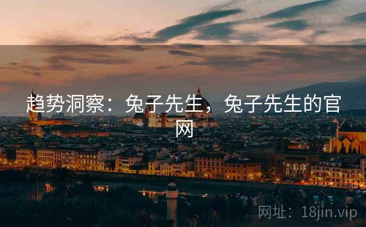 趋势洞察：兔子先生，兔子先生的官网