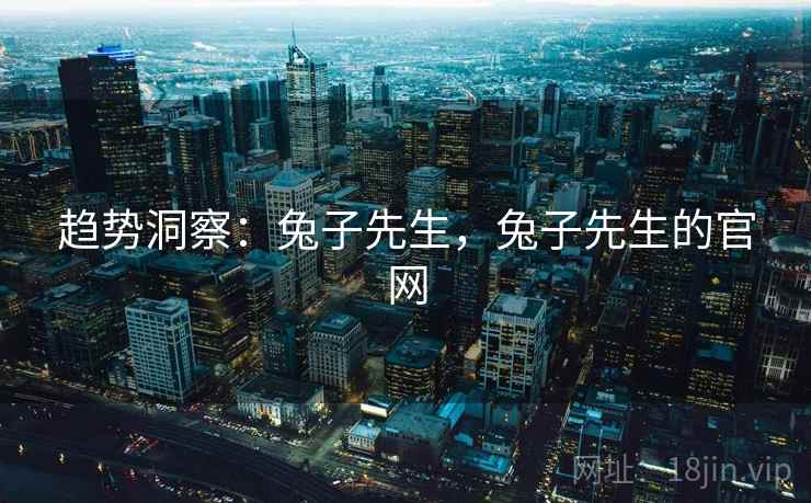 趋势洞察：兔子先生，兔子先生的官网