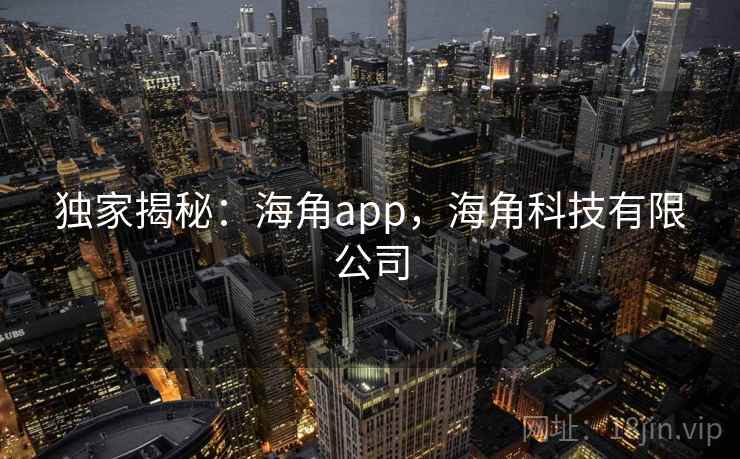 独家揭秘：海角app，海角科技有限公司