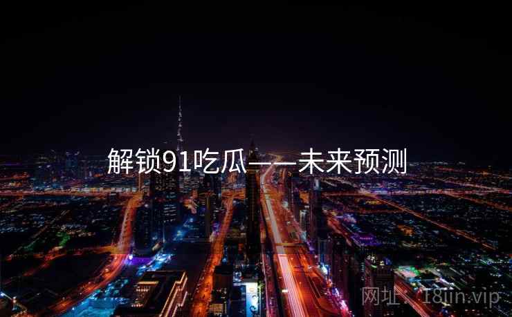 解锁91吃瓜——未来预测