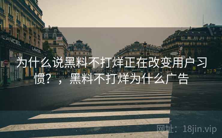 为什么说黑料不打烊正在改变用户习惯？，黑料不打烊为什么广告