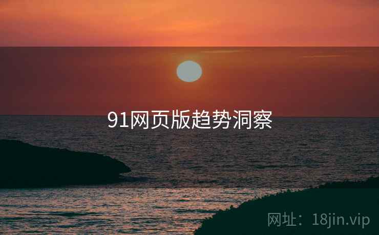 91网页版趋势洞察