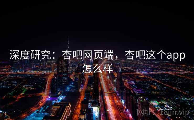 深度研究：杏吧网页端，杏吧这个app怎么样