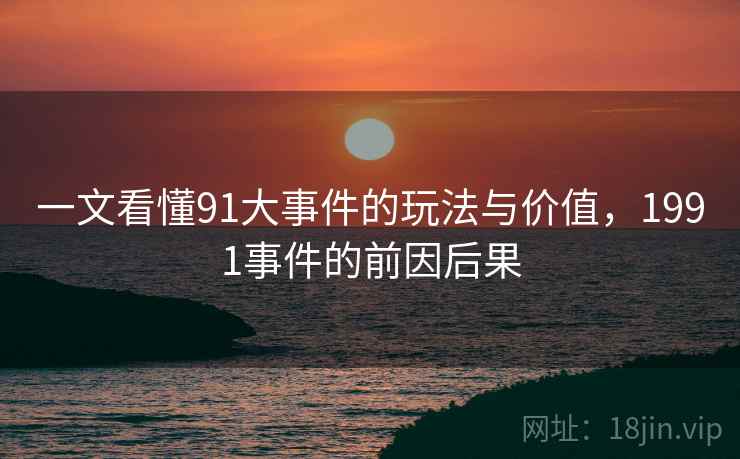 一文看懂91大事件的玩法与价值，1991事件的前因后果