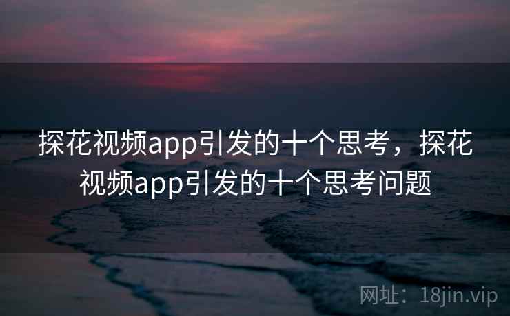探花视频app引发的十个思考，探花视频app引发的十个思考问题