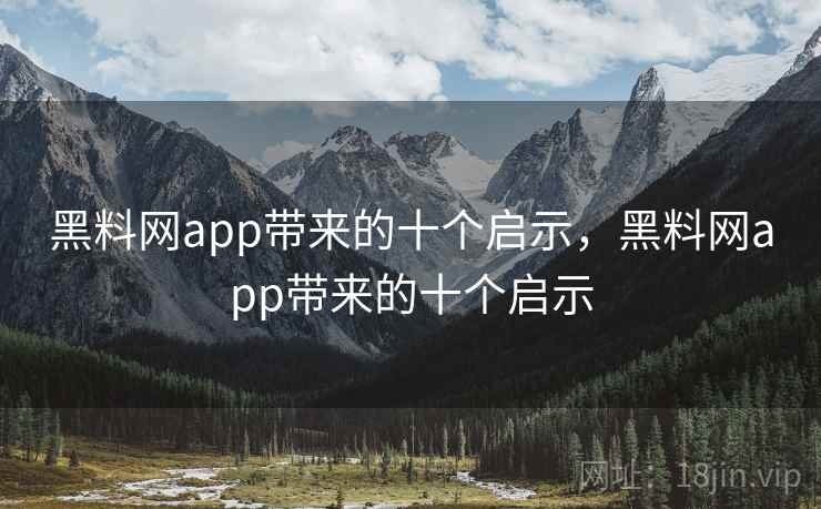 黑料网app带来的十个启示，黑料网app带来的十个启示