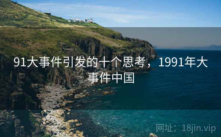 91大事件引发的十个思考，1991年大事件中国