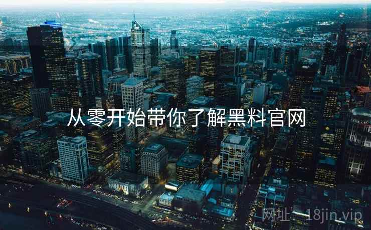 从零开始带你了解黑料官网