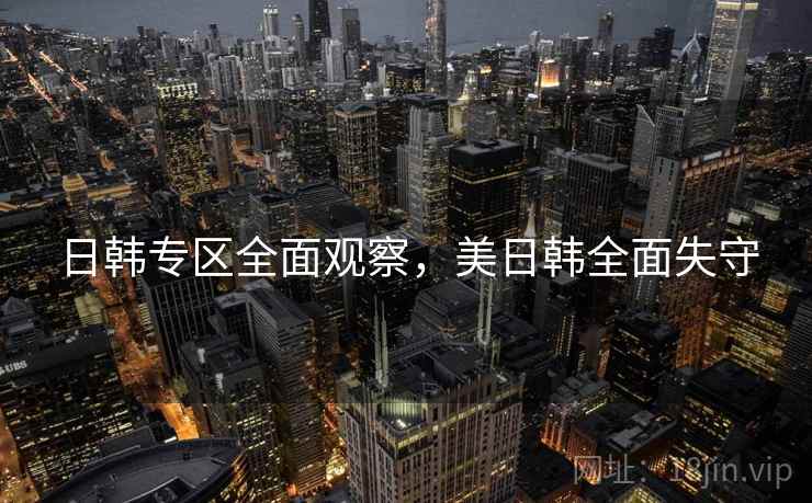 日韩专区全面观察，美日韩全面失守